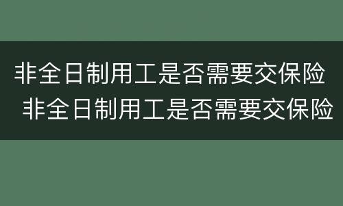 非全日制用工是否需要交保险 非全日制用工是否需要交保险费