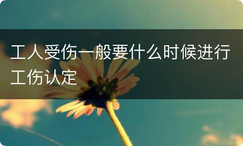 工人受伤一般要什么时候进行工伤认定
