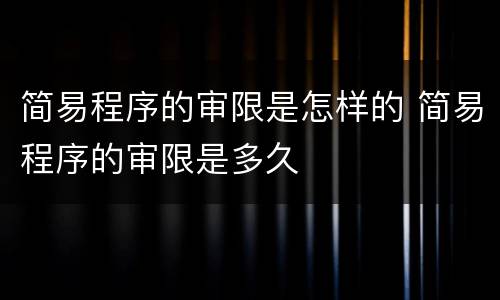 简易程序的审限是怎样的 简易程序的审限是多久