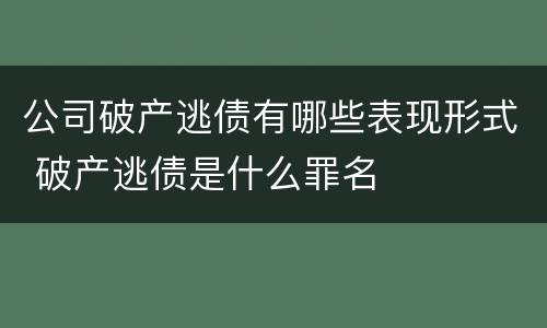 公司破产逃债有哪些表现形式 破产逃债是什么罪名