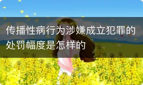 传播性病行为涉嫌成立犯罪的处罚幅度是怎样的
