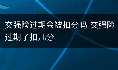 交强险过期会被扣分吗 交强险过期了扣几分