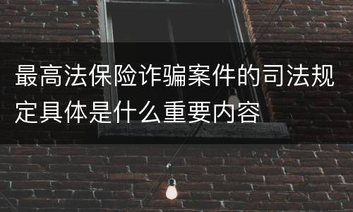 最高法保险诈骗案件的司法规定具体是什么重要内容