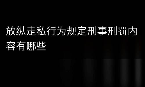 放纵走私行为规定刑事刑罚内容有哪些