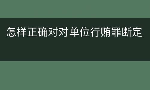 怎样正确对对单位行贿罪断定