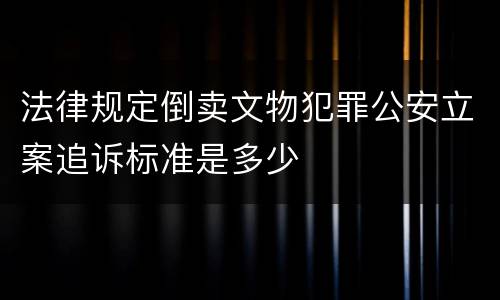法律规定倒卖文物犯罪公安立案追诉标准是多少
