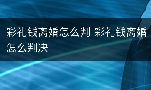 彩礼钱离婚怎么判 彩礼钱离婚怎么判决