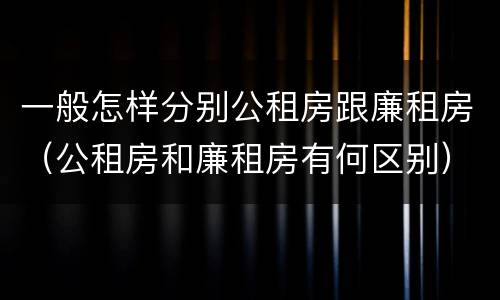 一般怎样分别公租房跟廉租房（公租房和廉租房有何区别）