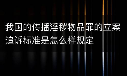 我国的传播淫秽物品罪的立案追诉标准是怎么样规定