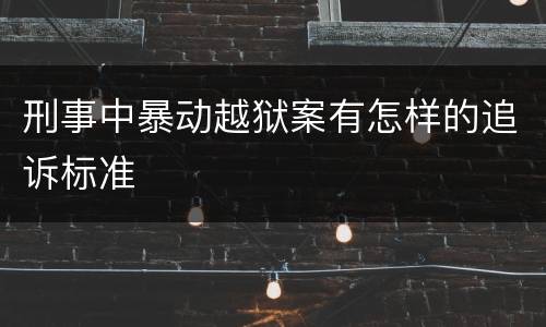 刑事中暴动越狱案有怎样的追诉标准