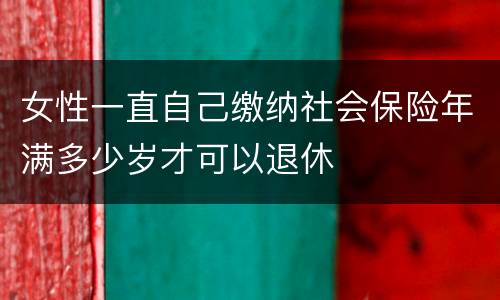 女性一直自己缴纳社会保险年满多少岁才可以退休