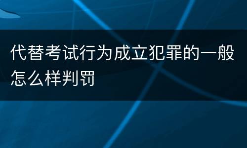 代替考试行为成立犯罪的一般怎么样判罚