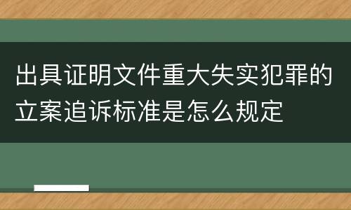出具证明文件重大失实犯罪的立案追诉标准是怎么规定