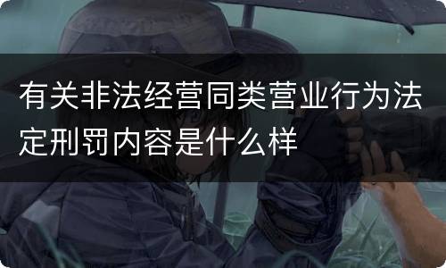 有关非法经营同类营业行为法定刑罚内容是什么样