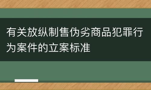 有关放纵制售伪劣商品犯罪行为案件的立案标准