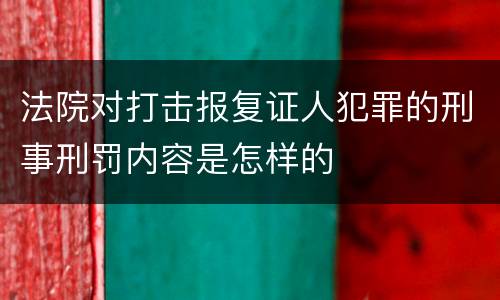 法院对打击报复证人犯罪的刑事刑罚内容是怎样的
