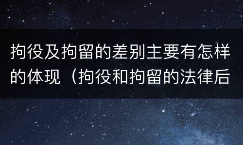 拘役及拘留的差别主要有怎样的体现（拘役和拘留的法律后果）