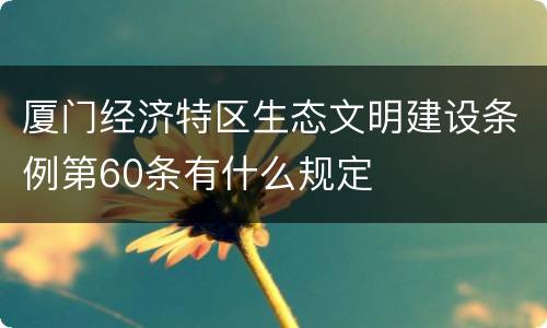 厦门经济特区生态文明建设条例第60条有什么规定