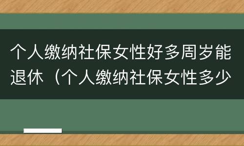 个人缴纳社保女性好多周岁能退休（个人缴纳社保女性多少周岁能拿工资）