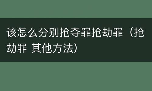 该怎么分别抢夺罪抢劫罪（抢劫罪 其他方法）