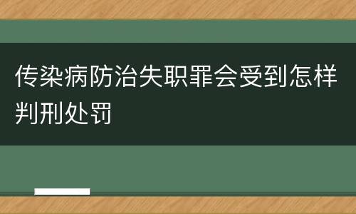 传染病防治失职罪会受到怎样判刑处罚