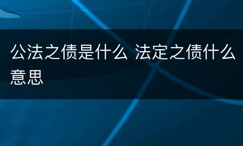 公法之债是什么 法定之债什么意思