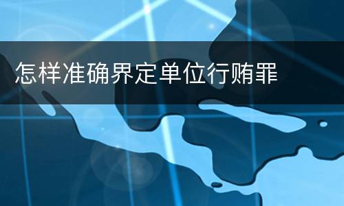怎样准确界定单位行贿罪