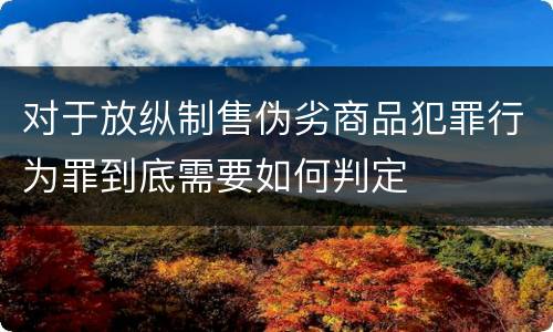 对于放纵制售伪劣商品犯罪行为罪到底需要如何判定