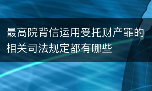 最高院背信运用受托财产罪的相关司法规定都有哪些