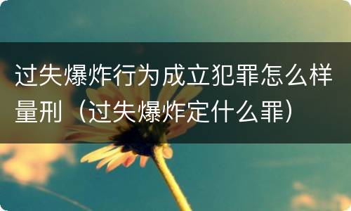 过失爆炸行为成立犯罪怎么样量刑（过失爆炸定什么罪）