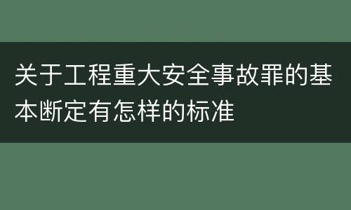 关于工程重大安全事故罪的基本断定有怎样的标准