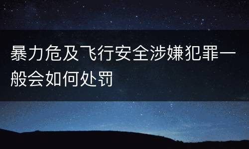 暴力危及飞行安全涉嫌犯罪一般会如何处罚