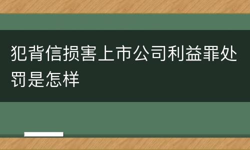 犯背信损害上市公司利益罪处罚是怎样