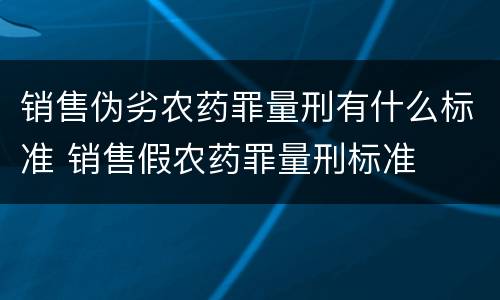 销售伪劣农药罪量刑有什么标准 销售假农药罪量刑标准