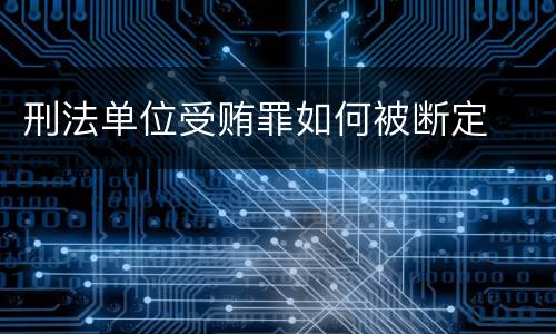 刑法单位受贿罪如何被断定