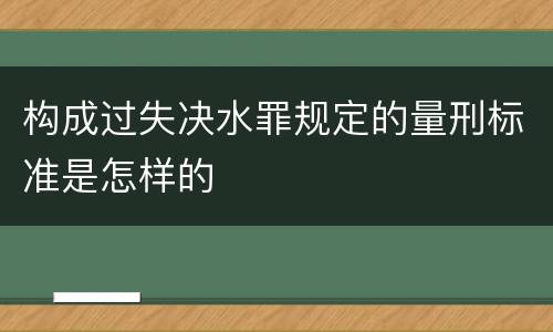 构成过失决水罪规定的量刑标准是怎样的