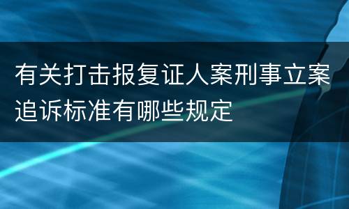 有关打击报复证人案刑事立案追诉标准有哪些规定