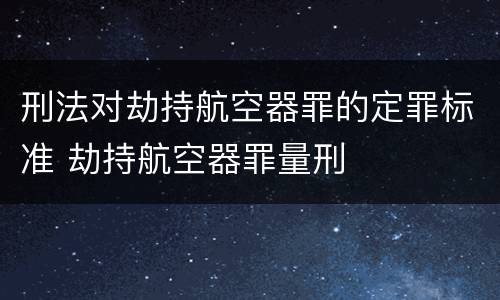 刑法对劫持航空器罪的定罪标准 劫持航空器罪量刑