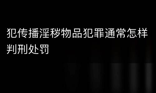犯传播淫秽物品犯罪通常怎样判刑处罚