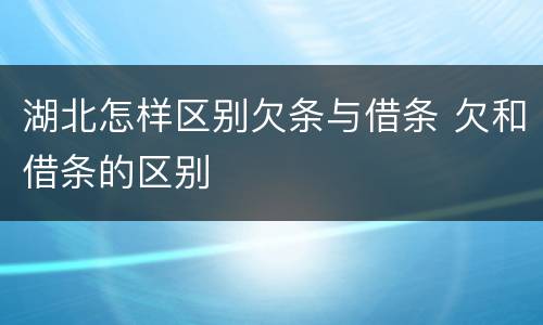 湖北怎样区别欠条与借条 欠和借条的区别