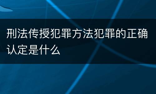 刑法传授犯罪方法犯罪的正确认定是什么