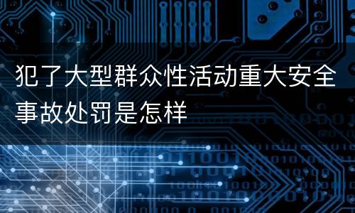 犯了大型群众性活动重大安全事故处罚是怎样