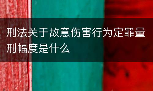 刑法关于故意伤害行为定罪量刑幅度是什么