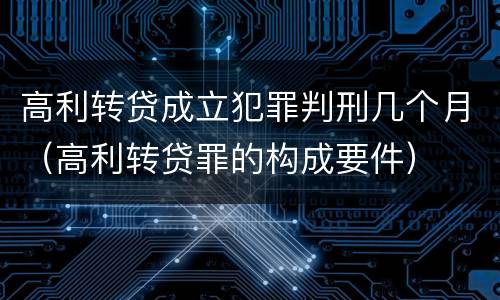 高利转贷成立犯罪判刑几个月（高利转贷罪的构成要件）