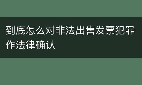 到底怎么对非法出售发票犯罪作法律确认