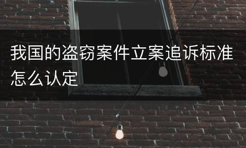 我国的盗窃案件立案追诉标准怎么认定