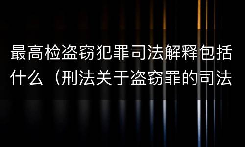 最高检盗窃犯罪司法解释包括什么（刑法关于盗窃罪的司法解释）