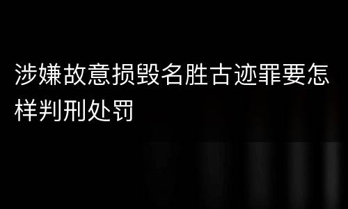 涉嫌故意损毁名胜古迹罪要怎样判刑处罚