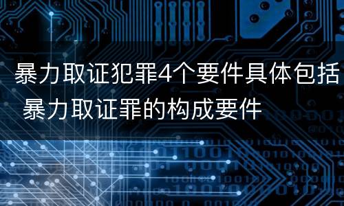 暴力取证犯罪4个要件具体包括 暴力取证罪的构成要件