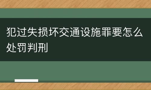 犯过失损坏交通设施罪要怎么处罚判刑